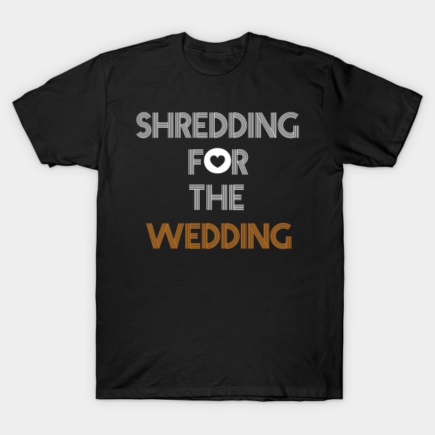 Shredding for the wedding T-Shirt by Imadit4u